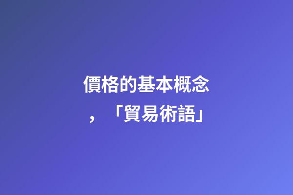 價格的基本概念，「貿易術語」-第1張-觀點-玄機派